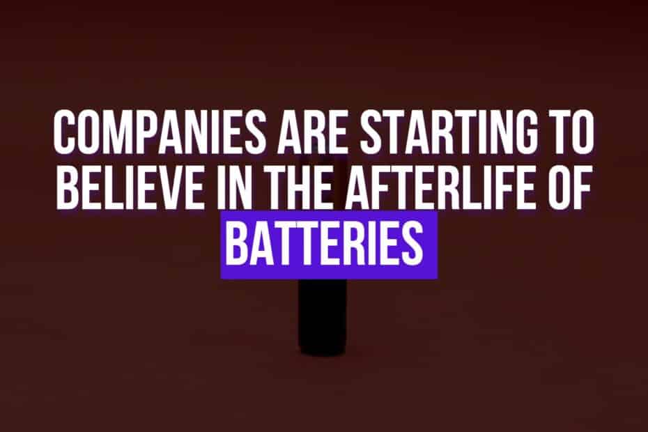Companies Are Starting To Believe In The Afterlife Of Batteries